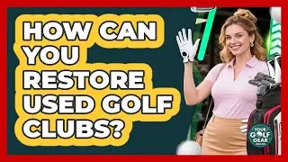 How Can You Restore Used Golf Clubs? - Your Golf Gear Insider