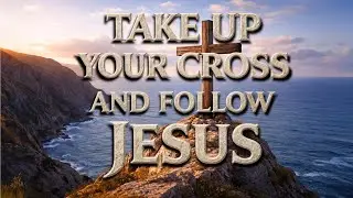 Take Up Your Cross and Follow Jesus (Matthew 10:34-39) Jan 11th