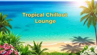 Tropical Chillout Lounge - vol.18 ✨ Relaxing Music for Work and Study