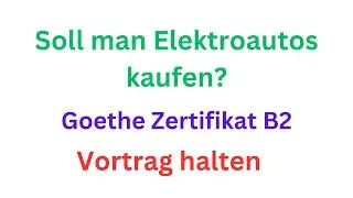 Vortrag halten, Goethe Zertifikat B2, Thema  Soll man Elektroautos kaufen?, #goethezertifikat