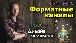 Форматные каналы 3-60. Отрывок из курса по системе Дизайн человека