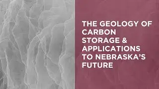 The Geology of Carbon Storage & Applications to Nebraska&rsquo;s Future