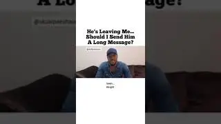 He is leaving me, should I send him a long message # Relationship advice