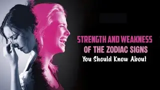 Strength and Weakness Of Zodiac Signs You Should Know About