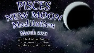 PISCES MARCH New Moon Meditation 2021 guided meditation | intuition self healing cleanse letting go