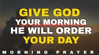 Give God Your Morning and He Will Order Your Day | morning prayer