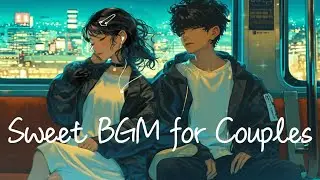 【BGM】that brings you closer to your lover｜Sweet BGM for Couples｜Love Songs| Chill together