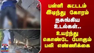 School building collapse | பள்ளி கட்டடம் இடிந்து கோரம் - உயர்ந்து கொண்டே போகும் பலி எண்ணிக்கை