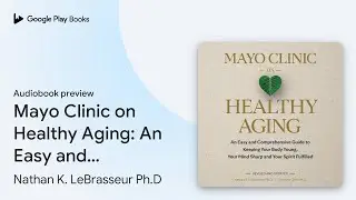 Mayo Clinic on Healthy Aging: An Easy and&hellip; by Nathan K. LeBrasseur Ph.D &middot; Audiobook preview