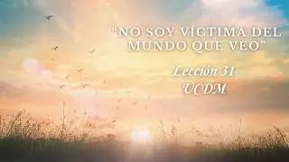 LECCI&Oacute;N 31 UCDM: No soy v&iacute;ctima del mundo que veo.