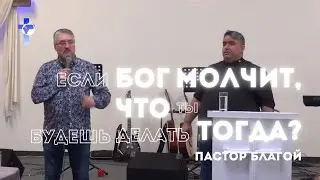 Если Бог молчит, что ты будешь делать тогда? - пастор Благой | CGW