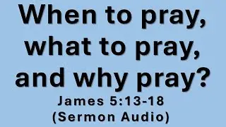 Wise Living is Marked by Prayer - James 5:13-18 (Sermon Audio)