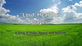 Lord, Hear Our Prayer | A Song of Hope, Peace, and Healing- with lyrics