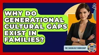 Why Do Generational Cultural Gaps Exist In Families? - The Sociology Workshop