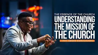 The Essence of the Church; Understanding the Mission of the Church || Pastor Emeka Egwuchukwu