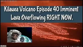 Kilauea Volcano Episode 40 Imminent &ndash; Lava Overflowing RIGHT NOW