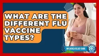 What Are The Different Flu Vaccine Types? - Influenza Relief Guide