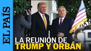 EEUU | Trump ha recibido al primer ministro Viktor Orb&aacute;n en la Casa Blanca | EL PA&Iacute;S