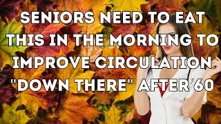This Morning Food Can Help Improve Circulation &lsquo;Down There&rsquo; for Seniors Over 60