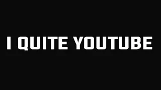 I QUITE YOUTUBE 😔😔
