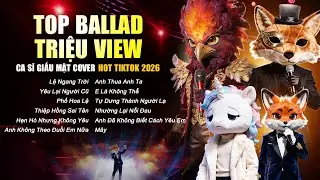 TOP BALLAD TRIỆU VIEW HOT TIKTOK 2026 - Ca Sĩ Giấu Mặt | Anh Thua Anh Ta, Lệ Ngang Trời, Phố Hoa Lệ
