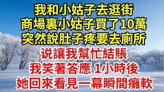 我和小姑子去逛街，商場裏小姑子買了10萬，突然說肚子疼要去廁所，說讓我幫忙結賬，我笑著答應，1小時後她回來看見一幕瞬間癱軟!【檐下故事會】#完結故事#情感故事#爽文#婆媳關系 #女频小说