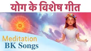 योग के सबसे सुरीले गीत | BK Songs | Baba Songs | Yog ke Geet | Meditation Song | Brahmakumaris