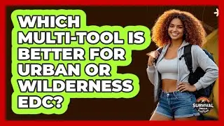 Which Multi-tool Is Better For Urban Or Wilderness EDC? - Survival Skills for Everyone