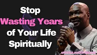 Stop Wasting Years of Your Life Spiritually  [APOSTLE JOSHUA SELMAN]