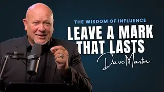 The Wisdom of Influence | How to Leave a Mark That Lasts | Dr. Dave Martin