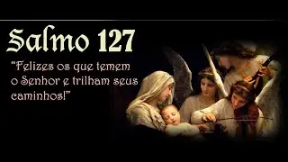 Salmo 127 - Felizes os que temem o Senhor e trilham seus caminhos