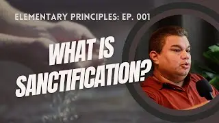 What is Biblical Sanctification?   | Elementary Principles Series |