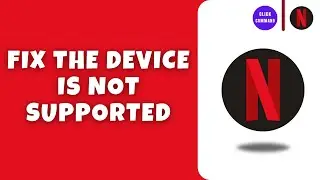 How To Fix Netflix The Device Is Not Supported
