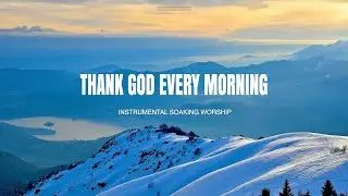THANK GOD EVERY MORNING // INSTRUMENTAL SOAKING WORSHIP // SOAKING INTO HEAVENLY SOUNDS