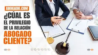 &iquest;Cu&aacute;l es el privilegio de la relaci&oacute;n abogado-cliente?