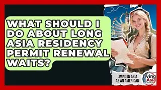 What Should I Do About Long Asia Residency Permit Renewal Waits? - Living in Asia as an American
