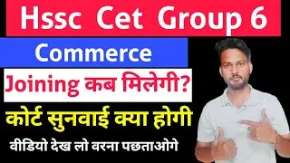 Hssc Cet Group 6 Joining Updates | Hssc Cet Court Case Update Today | Commerce Group 6 Joining 