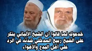 خدعوك لما قالوا أن الشيخ الألباني ينكر على الشيخ ربيع المدخلي شدّته في الرد على أهل البدع والأهواء