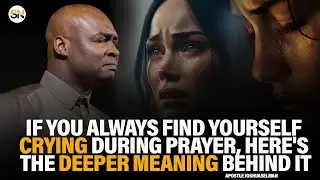 IF YOU ALWAYS FIND YOURSELF CRYING DURING PRAYER, HERE'S THE DEEPER MEANING BEHIND IT |JOSHUA SELMAN