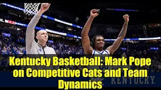 Kentucky Basketball: Mark Pope on Competitive Cats and Team Dynamics