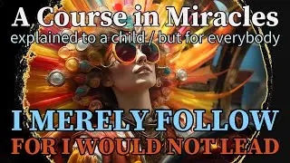 Lesson 324: I merely follow, for I would not lead. ACIM explained to a child (but for everybody)