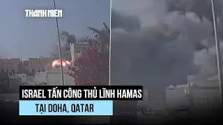 Israel tập kích Qatar để diệt thủ lĩnh Hamas, đàm phán có nguy cơ đổ vỡ