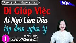 Cô Gái Trẻ Đi Giúp Việc Vớ Ngay Được Chồng Giàu Có | Nghe mà sướng lỗ tai - Kể chuyện đêm khuya