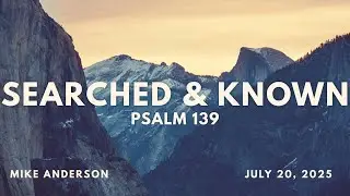 Searched & Known // Psalm 139 // Mike Anderson // July 20th, 2025 | FULL SERVICE