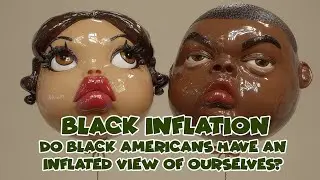 Black Inflation - Do Black Americans Have An Inflated View Of Ourselves?