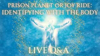 Prison Planet or Joy Ride: Identifying with the Body LIVE Q&A