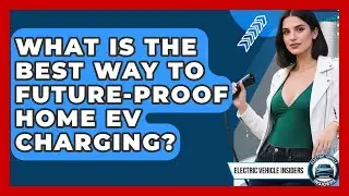 What Is The Best Way To Future-proof Home EV Charging? - Electric Vehicle Insiders