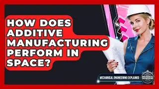 How Does Additive Manufacturing Perform In Space? - Mechanical Engineering Explained