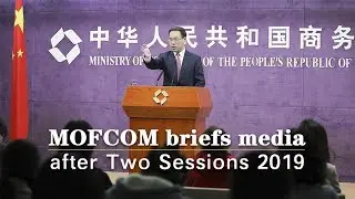 Live: MOFCOM briefs media after Two Sessions 2019 商务部召开2019年全国两会后首场例行发布会