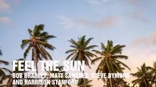 Feel The Sun - Bob Bradley, Matt Sanchez, Steve Dymond and Harrison Stanford